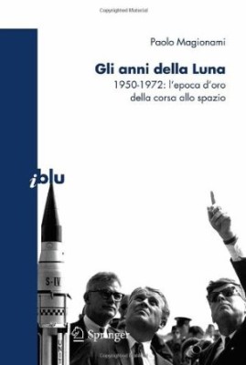 Gli anni della luna. 1950-1972: l’epoca d’oro della corsa allo spazio.