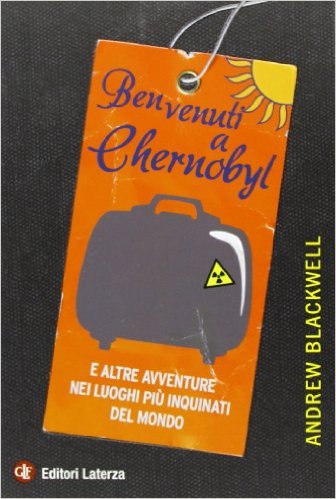 Benvenuti a Chernobyl: e altre avventure nei luoghi più inquinati del mondo