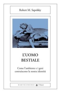 L'uomo bestiale. Come l'ambiente e i geni costruiscono la nostra identità: copertina.